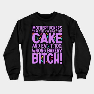 Motherf*ckers Think They Can Have Their Cake And Eat It, Too. Wrong Bakery, B*tch. Crewneck Sweatshirt